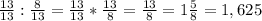 \frac{13}{13} : \frac{8}{13} = \frac{13}{13} * \frac{13}{8} = \frac{13}{8} = 1\frac{5}{8} = 1,625