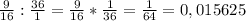 \frac{9}{16} : \frac{36}{1} = \frac{9}{16} * \frac{1}{36} = \frac{1}{64} = 0,015625