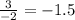 \frac{3}{-2} =-1.5