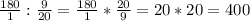 \frac{180}{1} : \frac{9}{20} = \frac{180}{1} * \frac{20}{9} = 20*20 = 400