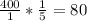 \frac{400}{1} * \frac{1}{5} = 80