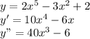 y=2x^{5} -3x^{2} +2\\y'=10x^{4} -6x\\y"=40x^{3} -6