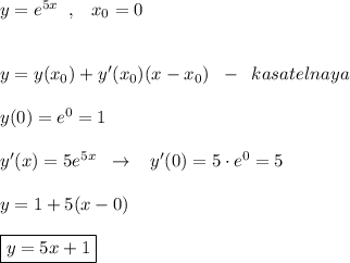 y=e^{5x}\; \; ,\; \; \; x_0=0\\\\\\y=y(x_0)+y'(x_0)(x-x_0)\; \; -\; \; kasatelnaya\\\\y(0)=e^0=1\\\\y'(x)=5e^{5x}\; \; \to \; \; \; y'(0)=5\cdot e^0=5\\\\y=1+5(x-0)\\\\\boxed {y=5x+1}