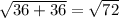 \sqrt{36+36} = \sqrt{72}