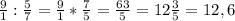 \frac{9}{1} : \frac{5}{7} = \frac{9}{1} * \frac{7}{5} = \frac{63}{5} = 12\frac{3}{5} = 12,6