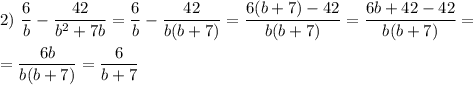 2)~ \dfrac{6}{b}-\dfrac{42}{b^2+7b}=\dfrac{6}{b}-\dfrac{42}{b(b+7)}=\dfrac{6(b+7)-42}{b(b+7)}=\dfrac{6b+42-42}{b(b+7)}=\\ \\ =\dfrac{6b}{b(b+7)}=\dfrac{6}{b+7}