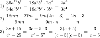 1)~ \dfrac{36a^{12}b^7}{54a^8b^{11}}=\dfrac{18a^8b^7\cdot 2a^4}{18a^8b^7\cdot 3b^4}=\dfrac{2a^4}{3b^4}\\ \\ 2)~ \dfrac{18mn-27m}{9mn}=\dfrac{9m(2n-3)}{9m\cdot n}=\dfrac{2n-3}{n}\\ \\ 3)~\dfrac{3c+15}{c^2-25}=\dfrac{3c+5\cdot 3}{c^2-5^2}=\dfrac{3(c+5)}{(c-5)(c+5)}=\dfrac{3}{c-5}