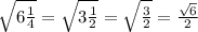 \sqrt{6 \frac{1}{4} } = \sqrt{3 \frac{1}{2} } = \sqrt{ \frac{3}{2} } = \frac{ \sqrt{6} }{2}