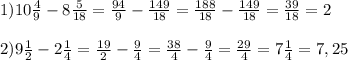 1) 10\frac{4}{9} - 8\frac{5}{18} = \frac{94}{9} - \frac{149}{18} = \frac{188}{18} - \frac{149}{18} = \frac{39}{18} = 2 \\\\2) 9\frac{1}{2} - 2\frac{1}{4} = \frac{19}{2} - \frac{9}{4} = \frac{38}{4} - \frac{9}{4} = \frac{29}{4} = 7\frac{1}{4} = 7,25