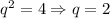 q^2=4\Rightarrow q=2