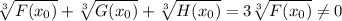 \sqrt[3]{F(x_0)} + \sqrt[3]{G(x_0)} + \sqrt[3]{H(x_0)} = 3\sqrt[3]{F(x_0)} \neq 0