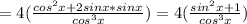 =4(\frac{cos^{2}x +2sinx*sinx}{cos^{3}x} )=4(\frac{sin^{2}x +1}{cos^{3}x} )