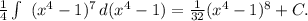 \frac{1}{4} \int\ {(x^4-1)^7} \, d(x^4-1)=\frac{1}{32}(x^4-1)^8+C.