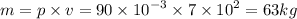 m = p \times v = 90 \times {10}^{ - 3} \times 7 \times {10}^{2} = 63kg