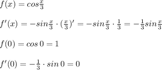 f(x)=cos\frac{x}{3}\\\\f'(x)=-sin\frac{x}{3}\cdot (\frac{x}{3})'=-sin\frac{x}{3}\cdot \frac{1}{3}=-\frac{1}{3}\cdpt sin\frac{x}{3}\\\\f(0)=cos\, 0=1\\\\f'(0)=-\frac{1}{3}\cdot sin\, 0=0