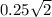 0.25 \sqrt{2}