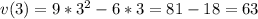 v(3)=9*3^2-6*3=81-18=63