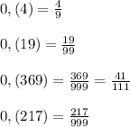 0,(4)=\frac{4}{9}\\ \\0,(19)=\frac{19}{99} \\ \\ 0,(369)=\frac{369}{999} =\frac{41}{111} \\ \\ 0,(217)=\frac{217}{999}