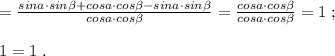 =\frac{sina\cdot sin\beta +cosa\cdot cos\beta -sina\cdot sin\beta }{cosa\cdot cos\beta }=\frac{cosa\cdot cos\beta }{cosa\cdot cos\beta }=1\; ;\\\\1=1\; .