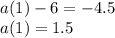 a(1) - 6 = - 4.5 \\ a(1) = 1.5