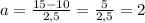 a = \frac{15 - 10}{2,5} = \frac{5}{2,5} = 2