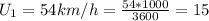 U_{1} = 54 km/h = \frac{54*1000}{3600} = 15