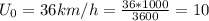 U_{0} = 36 km/h = \frac{36*1000}{3600} = 10