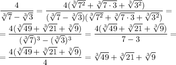 \dfrac{4}{\sqrt[3]{7}-\sqrt[3]{3}}=\dfrac{4(\sqrt[3]{7^2}+\sqrt[3]{7\cdot3}+\sqrt[3]{3^2})}{(\sqrt[3]{7}-\sqrt[3]{3})(\sqrt[3]{7^2}+\sqrt[3]{7\cdot3}+\sqrt[3]{3^2})}=\\\\=\dfrac{4(\sqrt[3]{49}+\sqrt[3]{21}+\sqrt[3]{9})}{(\sqrt[3]{7})^3-(\sqrt[3]{3})^3}=\dfrac{4(\sqrt[3]{49}+\sqrt[3]{21}+\sqrt[3]{9})}{7-3}=\\\\=\dfrac{4(\sqrt[3]{49}+\sqrt[3]{21}+\sqrt[3]{9})}{4}=\sqrt[3]{49}+\sqrt[3]{21}+\sqrt[3]{9}