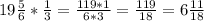 19\frac{5}{6} *\frac{1}{3} =\frac{119*1}{6*3}= \frac{119}{18}=6 \frac{11}{18}