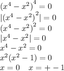 {( {x}^{4} - {x}^{2} ) }^{4} = 0 \\ |{( {x}^{4} - {x}^{2} )}^{2} | = 0 \\ {( {x}^{4} - {x}^{2} ) }^{2} = 0 \\ | {x}^{4} - {x}^{2} | = 0 \\ {x}^{4} - {x}^{2} = 0 \\ {x}^{2} ( {x}^{2} - 1) = 0 \\ x = 0 \: \: \: \: \: x = + - 1