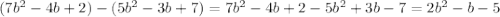 (7b^2-4b+2)-(5b^2-3b+7) =7b^2-4b+2-5b^2+3b-7 =2b^2 - b - 5