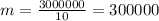 m = \frac{3000000}{10} = 300000