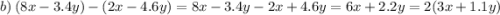 b) \: (8x - 3.4y) - (2x - 4.6y) = 8x - 3.4y - 2x + 4.6y = 6x + 2.2y = 2(3x + 1.1y)