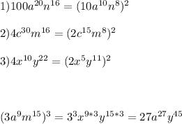 1)100a^{20}n^{16}=(10a^{10}n^{8})^2\\\\2)4c^{30}m^{16}=(2c^{15}m^{8})^2\\\\3)4x^{10}y^{22}=(2x^{5}y^{11})^2\\\\\\\\(3a^{9}m^{15})^3=3^3x^{9*3}y^{15*3}=27a^{27}y^{45}