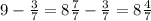 9 - \frac{3}{7} = 8 \frac{7}{7} - \frac{3}{7} = 8 \frac{4}{7}