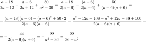 \dfrac{a-18}{2a-12}-\dfrac{a-6}{2a+12}+\dfrac{50}{a^2-36}=\dfrac{a-18}{2(a-6)}-\dfrac{(a-6)}{2(a+6)}+\dfrac{50}{(a-6)(a+6)}=\\ \\ \\ =\dfrac{(a-18)(a+6)-(a-6)^2+50\cdot 2}{2(a-6)(a+6)}=\dfrac{a^2-12a-108-a^2+12a-36+100}{2(a-6)(a+6)}=\\ \\ =-\dfrac{44}{2(a-6)(a+6)}=-\dfrac{22}{a^2-36}=\dfrac{22}{36-a^2}