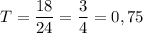 T = \dfrac{18}{24} = \dfrac{3}{4} = 0,75