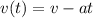 v(t) =v -at