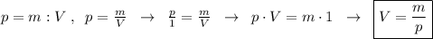 p=m:V\; ,\; \; p=\frac{m}{V}\; \; \to \; \; \frac{p}{1}=\frac{m}{V}\; \; \to \; \; p\cdot V=m\cdot 1\; \; \to \; \; \boxed {V=\frac{m}{p}}