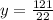 y = \frac{121}{22}