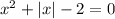 x^2+|x|-2=0