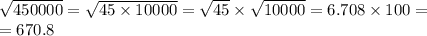 \sqrt{450000} = \sqrt{45 \times 10000} = \sqrt{45} \times \sqrt{10000} = 6.708 \times 100 = \\ = 670.8 \\