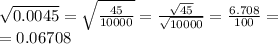 \sqrt{0.0045} = \sqrt{ \frac{45}{10000} } = \frac{ \sqrt{45} }{ \sqrt{10000} } = \frac{6.708}{100} = \\ = 0.06708 \\