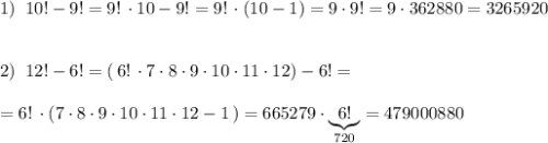 1)\; \; 10!-9!=9!\, \cdot 10-9!=9!\, \cdot (10-1)=9\cdot 9!=9\cdot 362880=3265920\\\\\\2)\; \; 12!-6!=(\, 6!\, \cdot 7\cdot 8\cdot 9\cdot 10\cdot 11\cdot 12)-6!=\\\\=6!\, \cdot (7\cdot 8\cdot 9\cdot 10\cdot 11\cdot 12-1\, )=665279\cdot \underbrace {6!}_{720}=479000880