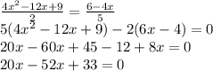 \frac{4x ^{2} - 12x + 9 }{2} = \frac{6 - 4x}{5} \\ 5(4 {x}^{2} - 12x + 9) - 2(6x - 4) = 0 \\ 20x - 60x + 45 - 12 + 8x = 0 \\ 20x - 52x + 33 = 0 \\