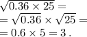 \sqrt{0.36 \times 25} = \\ = \sqrt{0.36} \times \sqrt{25} = \\ =0.6 \times 5 = 3 \: . \\