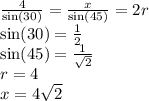 \frac{4}{ \sin(30) } = \frac{x}{ \sin(45) } = 2r \\ \sin(30) = \frac{1}{2} \\ \sin(45) = \frac{1}{ \sqrt{2} } \\ r = 4 \\ x = 4 \sqrt{2}