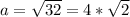 a=\sqrt{32} =4*\sqrt{2}