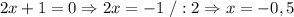 2x+1=0 \Rightarrow 2x=-1\ /:2 \Rightarrow x=-0,5