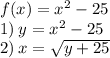 f(x) = {x}^{2} - 25 \\1) \: y = {x}^{2} - 25 \\2) \: x = \sqrt{y +25}